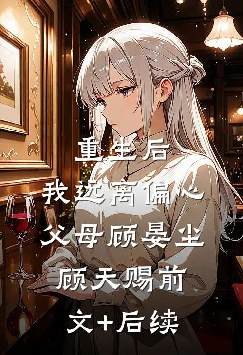 重生后，我远离偏心父母顾晏尘顾天赐前文+后续