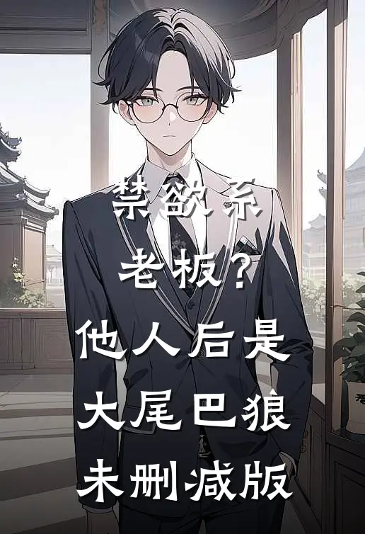 禁欲系老板？他人后是大尾巴狼未删减版