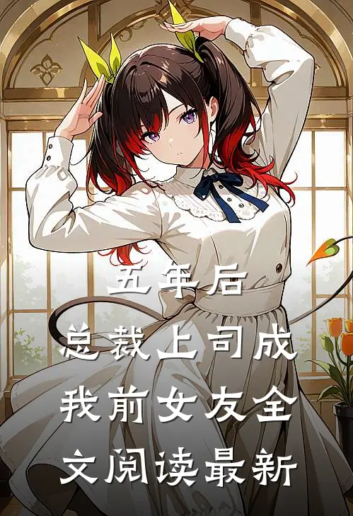 五年后，总裁上司成我前女友全文阅读最新