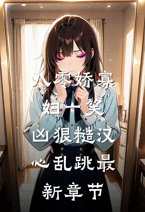 八零娇寡妇一笑，凶狠糙汉心乱跳最新章节
