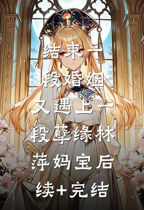 结束一段婚姻，又遇上一段孽缘林萍妈宝后续+完结