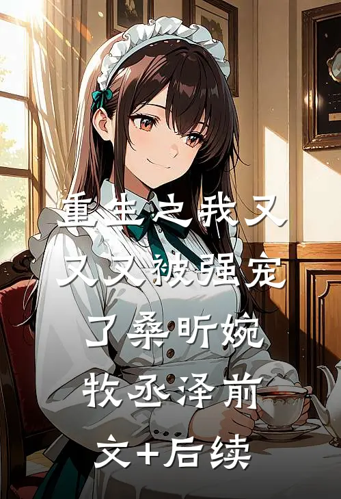 重生之我又又又被强宠了桑昕婉牧丞泽前文+后续