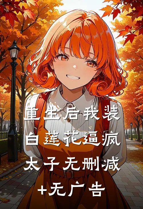 重生后我装白莲花逼疯太子无删减+无广告
