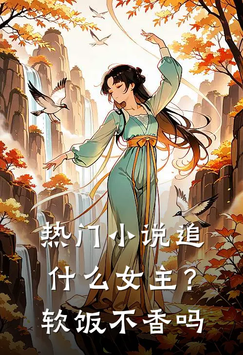 热门小说追什么女主？软饭不香吗