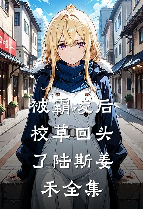 被霸凌后，校草回头了陆斯姜禾 全集