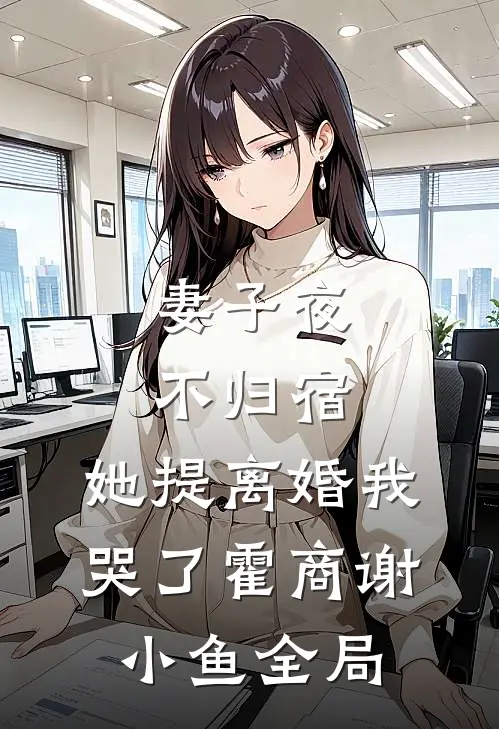 妻子夜不归宿，她提离婚我哭了霍商谢小鱼全局