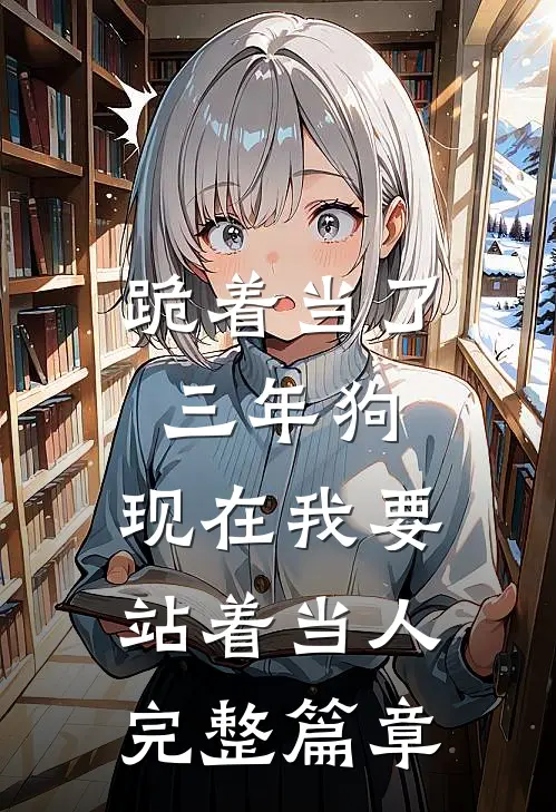 跪着当了三年狗，现在我要站着当人完整篇章