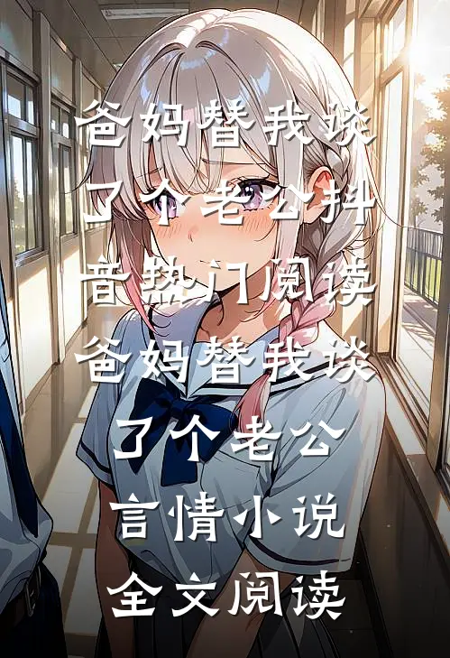 爸妈替我谈了个老公抖音热门阅读_爸妈替我谈了个老公言情小说全文阅读