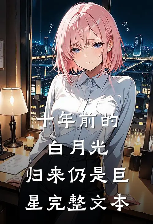 十年前的白月光，归来仍是巨星完整文本