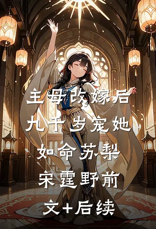 主母改嫁后，九千岁宠她如命苏梨宋霆野前文+后续