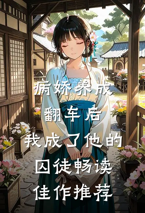 病娇养成翻车后,我成了他的囚徒畅读佳作推荐
