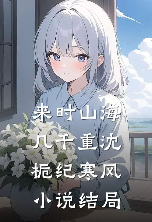 来时山海几千重沈栀纪寒风小说结局