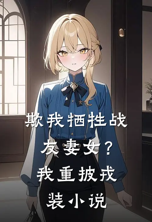 欺我牺牲战友妻女？我重披戎装小说