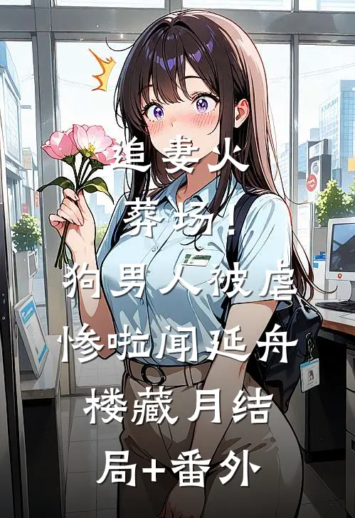 追妻火葬场！狗男人被虐惨啦闻延舟楼藏月结局+番外