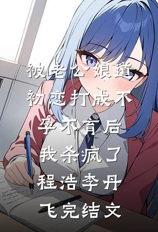 被老公“娘道”初恋打成不孕不育后，我杀疯了程浩李丹飞完结文