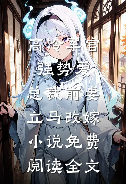 高冷军官强势爱，总裁前妻立马改嫁小说免费阅读全文