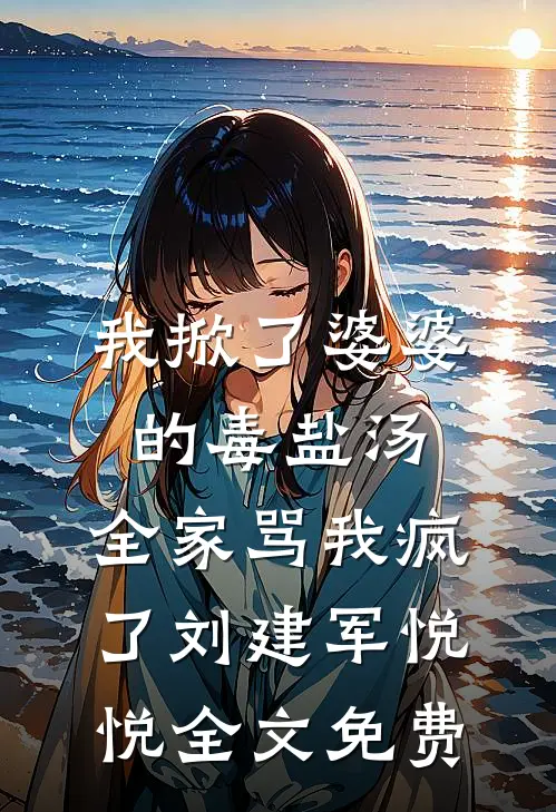 我掀了婆婆的毒盐汤，全家骂我疯了刘建军悦悦全文免费