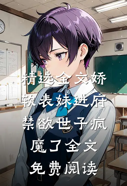 精选全文娇软表妹进府:禁欲世子疯魔了全文免费阅读