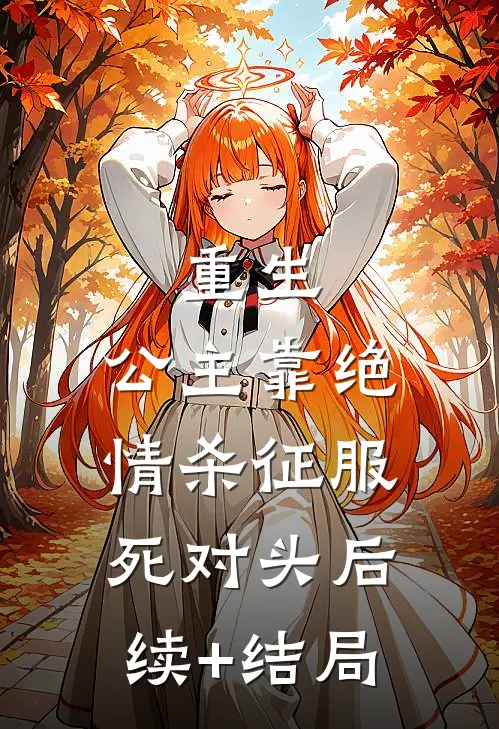 重生，公主靠绝情杀征服死对头后续+结局