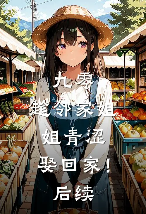 九零：趁邻家姐姐青涩，娶回家！后续