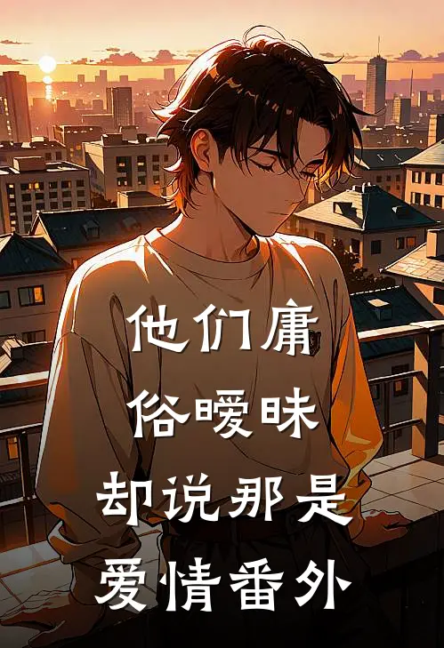 他们庸俗暧昧,却说那是爱情 番外篇