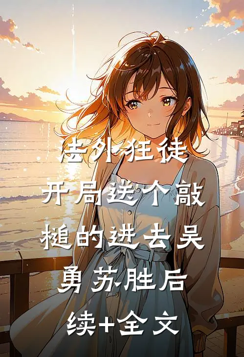 法外狂徒，开局送个敲槌的进去吴勇苏胜后续+全文