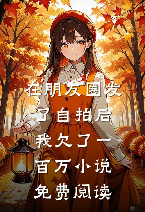 在朋友圈发了自拍后，我欠了一百万小说免费阅读