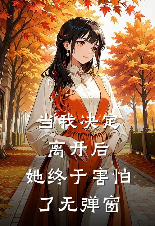 当我决定离开后,她终于害怕了无弹窗英文