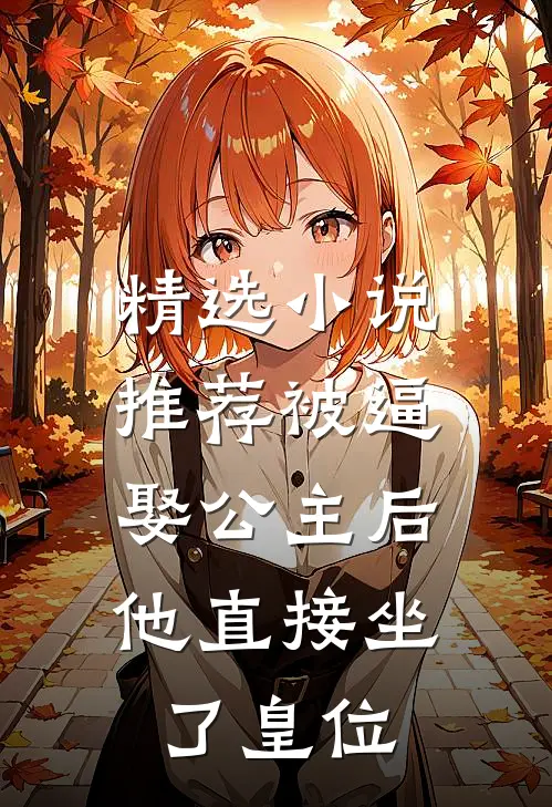 精选小说推荐被逼娶公主后，他直接坐了皇位