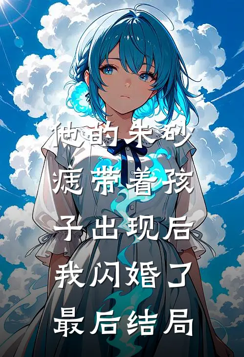 他的朱砂痣带着孩子出现后，我闪婚了最后结局