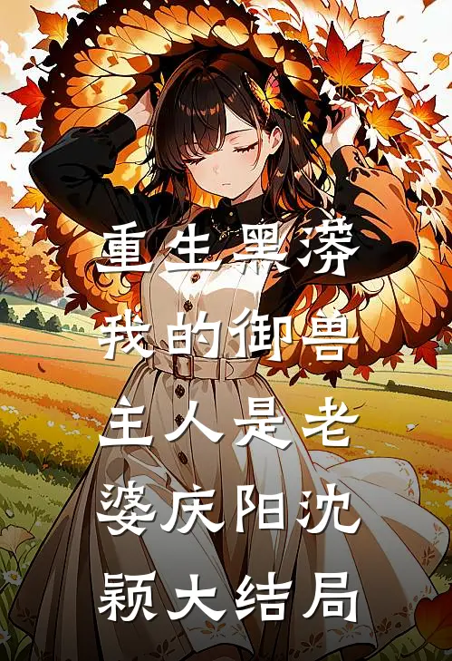 重生黑蟒，我的御兽主人是老婆庆阳沈颖大结局