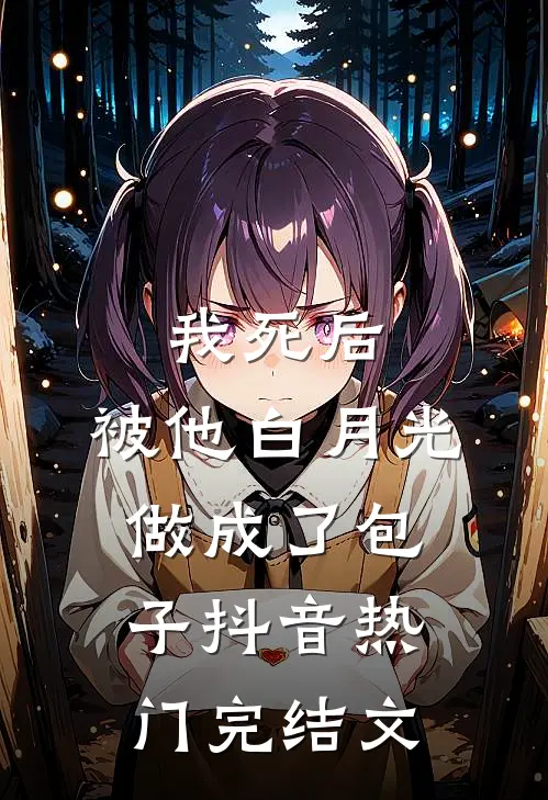 我死后，被他白月光做成了包子抖音热门完结文