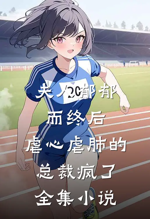 夫人郁郁而终后,虐心虐肺的总裁疯了全集免费阅读