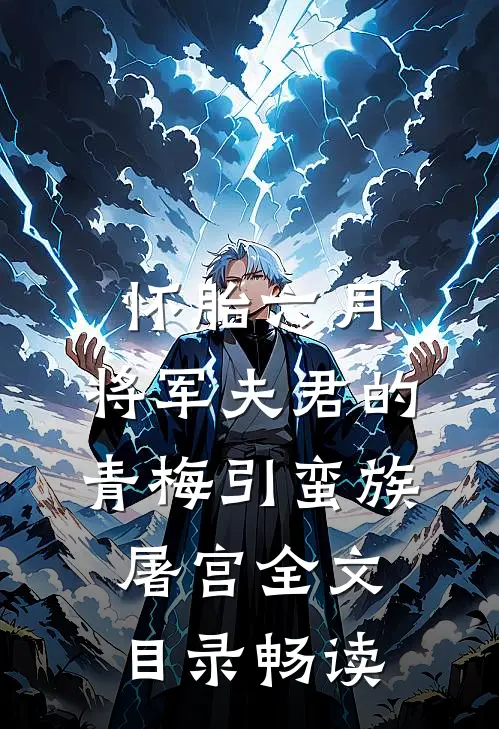 怀胎六月，将军夫君的青梅引蛮族屠宫全文目录畅读