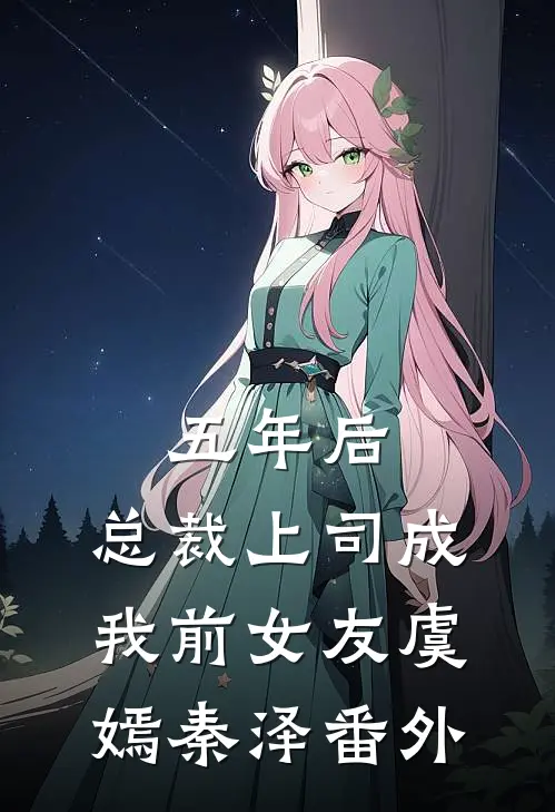 五年后，总裁上司成我前女友虞嫣秦泽 番外