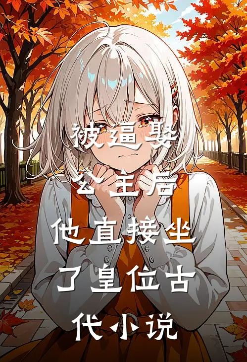 被逼娶公主后，他直接坐了皇位古代小说