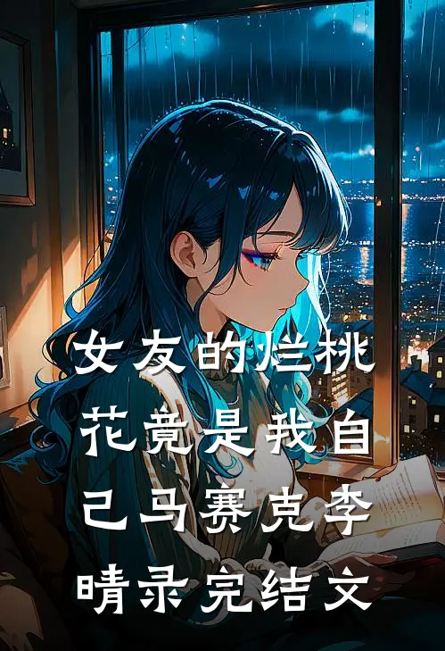 女友的烂桃花竟是我自己马赛克李晴录完结文