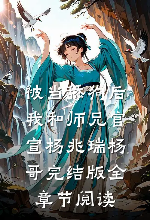《被当舔狗后，我和师兄官宣》杨兆瑞杨哥完结版全章节阅读