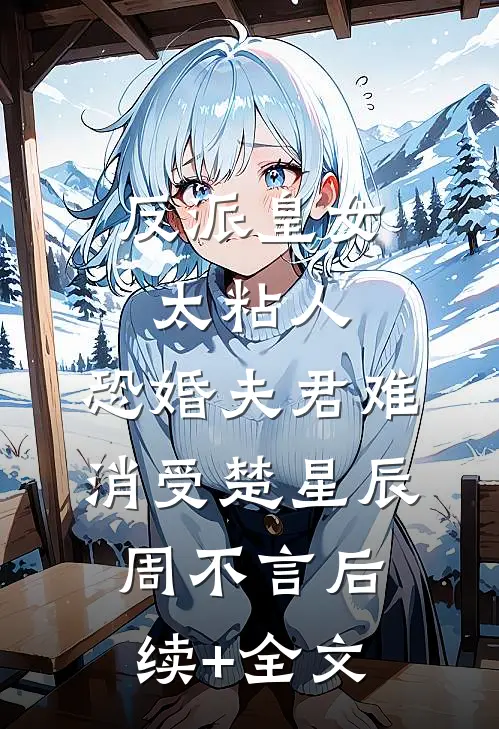 反派皇女太粘人，恐婚夫君难消受楚星辰周不言后续+全文