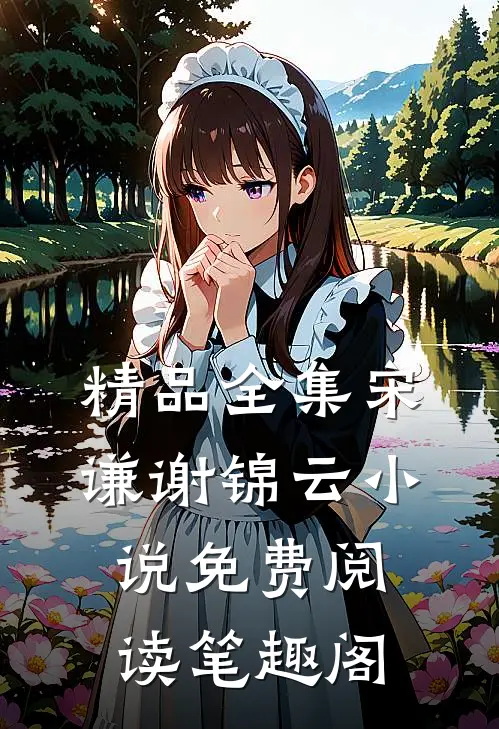精品全集宋谦谢锦云小说免费阅读笔趣阁