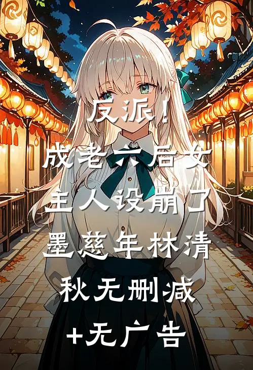 反派！成老六后，女主人设崩了墨慈年林清秋无删减+无广告