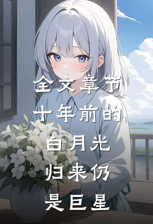 全文章节十年前的白月光，归来仍是巨星