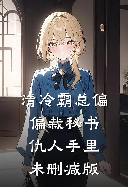 清冷霸总偏偏栽秘书仇人手里未删减版