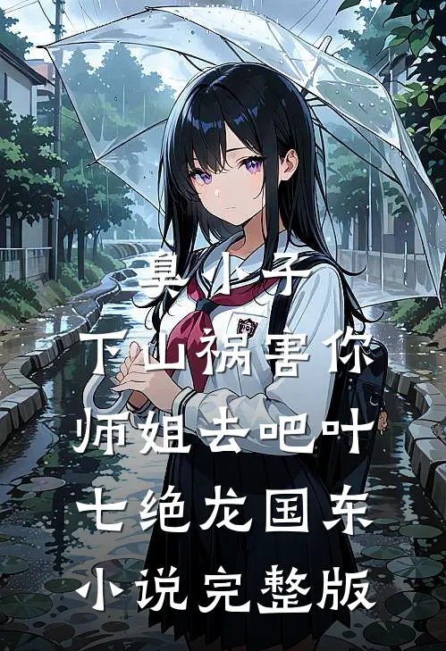 臭小子，下山祸害你师姐去吧叶七绝龙国东小说完整版
