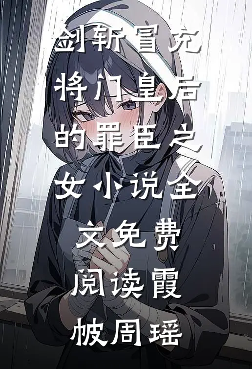 剑斩冒充将门皇后的罪臣之女小说全文免费阅读霞帔周瑶