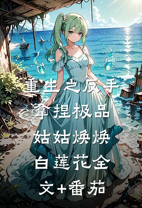 重生之反手拿捏极品姑姑焕焕白莲花全文+番茄