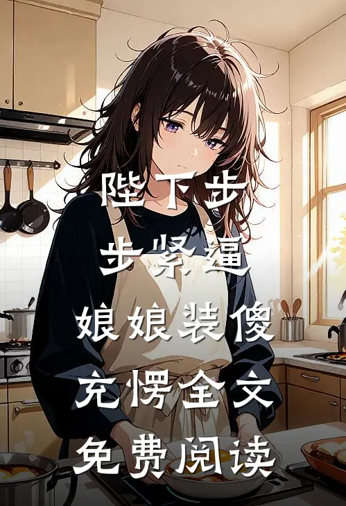 陛下步步紧逼，娘娘装傻充愣全文免费阅读
