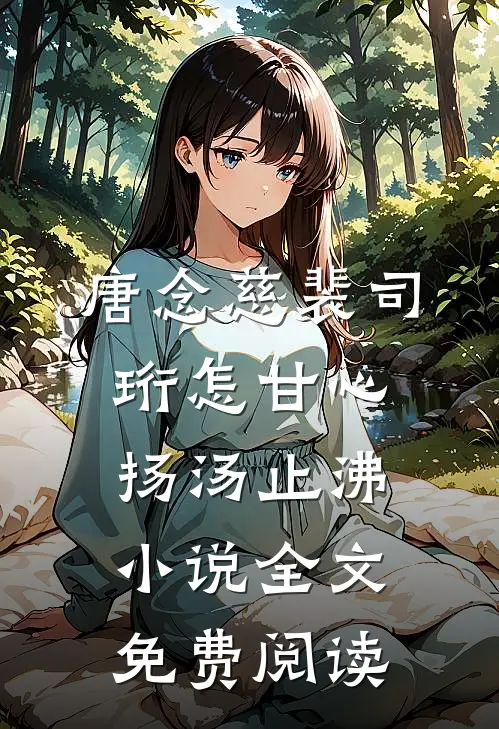 唐念慈裴司珩怎甘心扬汤止沸小说全文免费阅读