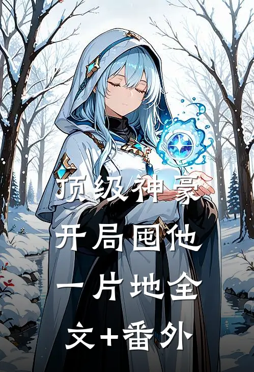 顶级神豪：开局囤他一片地全文+番外