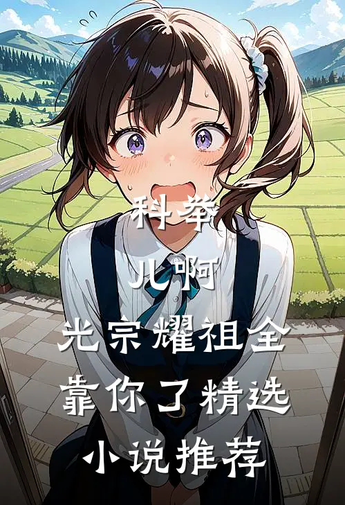科举：儿啊，光宗耀祖全靠你了精选小说推荐